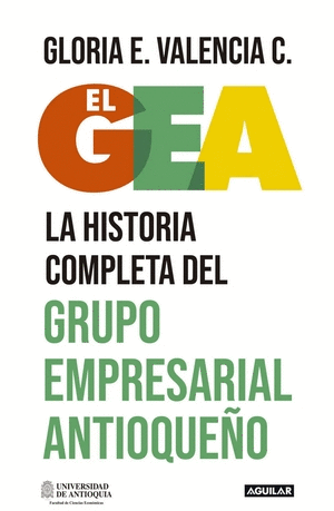 EL GEA, LA HISTORIA COMPLETA DEL GRUPO EMPRESARIAL ANTIOQUEÑO - VALENCIA, GLORIA E
