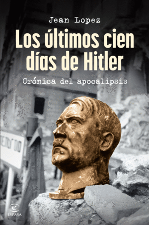 LOS ÚLTIMOS CIEN DÍAS DE HITLER CRÓNICA DEL APOCALÍPSIS - LOPEZ, JEAN