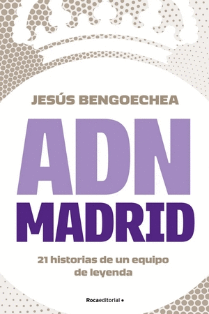 ADN MADRID - 21 HISTORIAS DE UN EQUIPO DE LEYENDA - BENGOECHEA, JESÚS