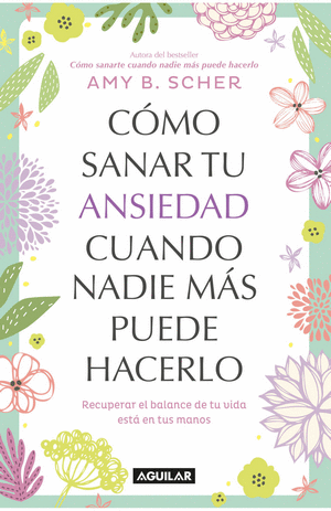 COMO SANAR TU ANSIEDAD CUANDO NADIE MAS PUEDE HACERLO-AMY B. SCHER