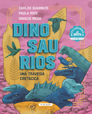 DINOSAURIOS. UNA TRAVESIA CRETACICA-CARLOS GUARNIZO. PAULA RIOS- IGNACIO MESA